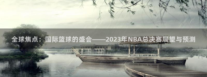  全球焦点：国际篮球的盛会——2023年NBA总决赛展望与预测