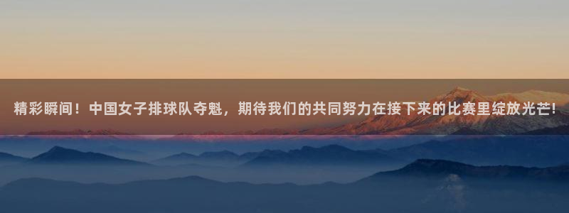 678体育改名后叫什么：精彩瞬间！中国女子排球队夺魁，期待我