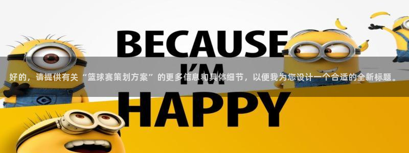  678体育直播官网入口网址：好的，请提供有关“篮球赛策划方案