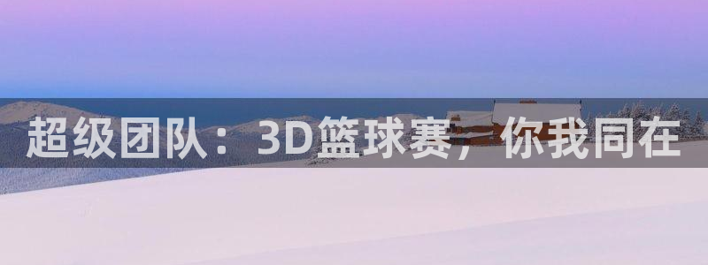  678体育知识：超级团队：3D篮球赛，你我同在