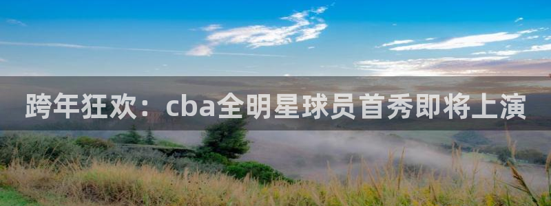 678体育换成什么了：跨年狂欢：cba全明星球员首秀即将上演