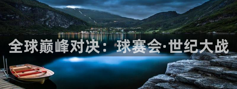  678体育无限期审核：全球巅峰对决：球赛会·世纪大战