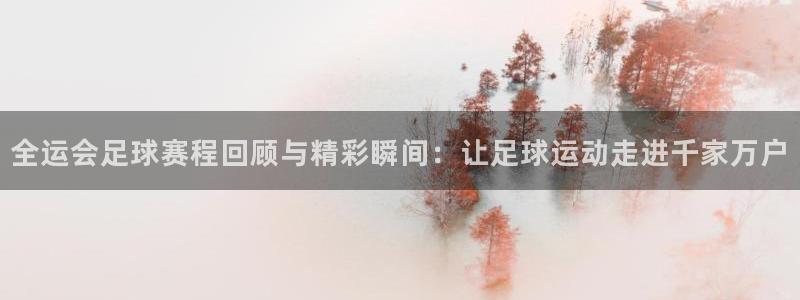 678体育学基础综合包括什么：全运会足球赛程回顾与精彩瞬间：